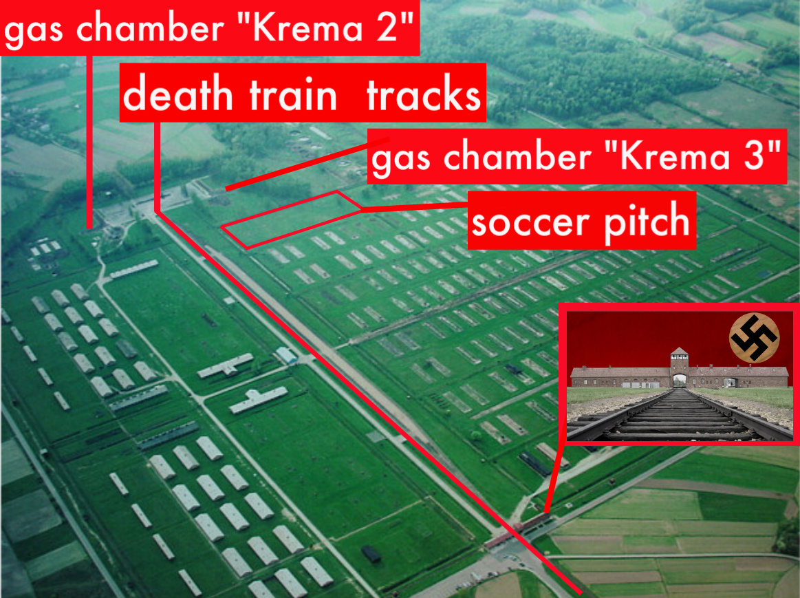 The soccer field at Auschwitz was located just a few dozen yards from the homicidal chambers of deadly death gas, the diabolical and evil Germans understanding that it would be easier to herd the Jews to their "showers" after a hard game.